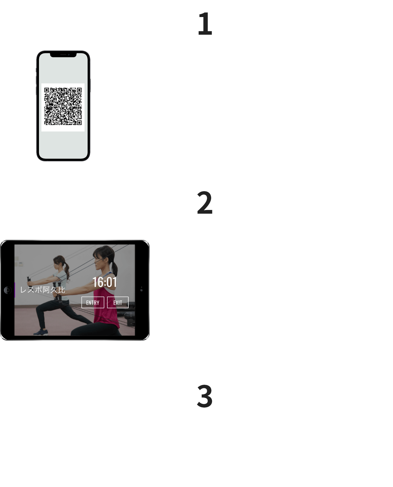 1 スマートフォンでQRコードを表示 2 受付にある端末で「ENTRY」ボタンをタップ 3 iPadのフロントカメラが起動するので、メンバーコードを読み取ります。